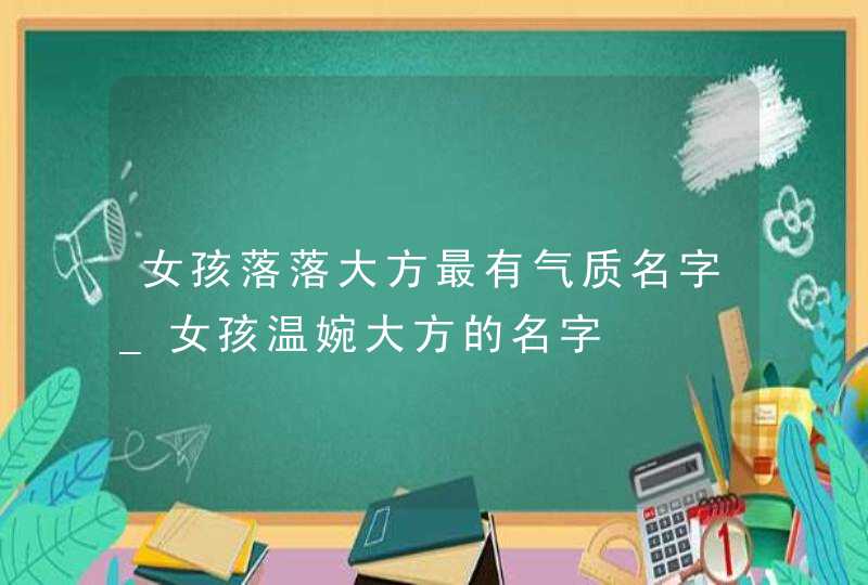 女孩落落大方最有气质名字_女孩温婉大方的名字,第1张