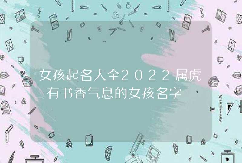 女孩起名大全2022属虎_有书香气息的女孩名字,第1张