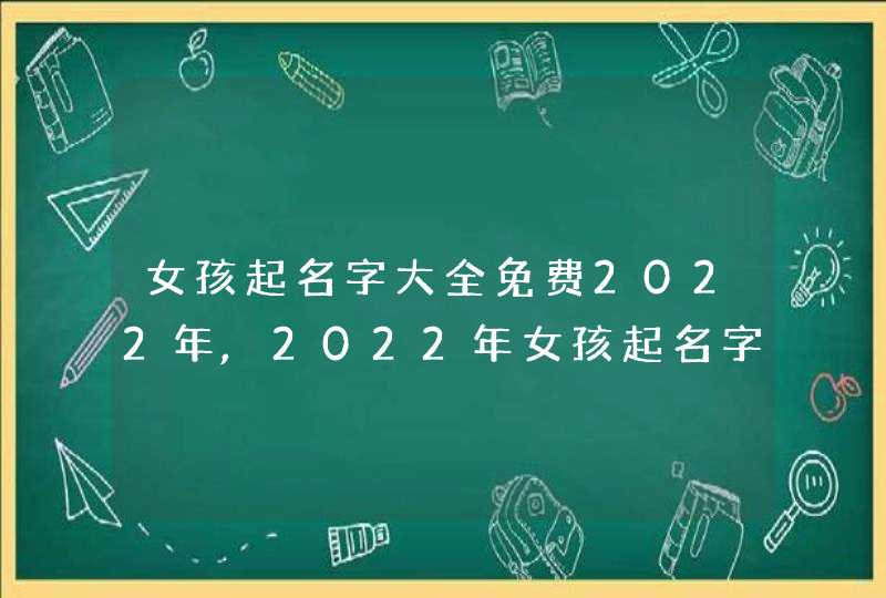 女孩起名字大全免费2022年,2022年女孩起名字大全免费_好听温柔的名字,第1张