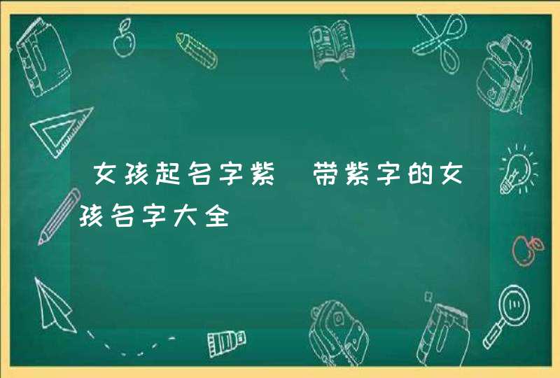 女孩起名字紫_带紫字的女孩名字大全,第1张