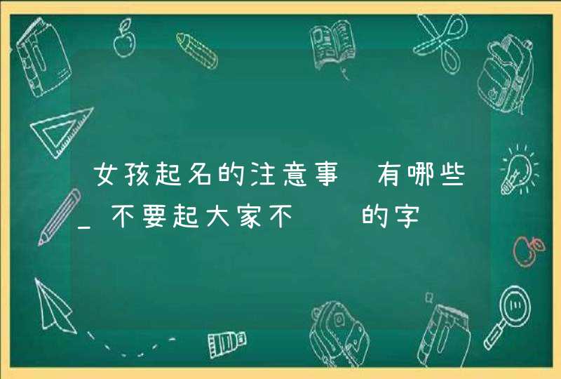 女孩起名的注意事项有哪些_不要起大家不认识的字,第1张