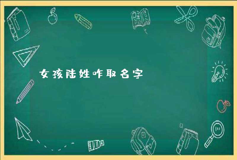 女孩陆姓咋取名字,第1张