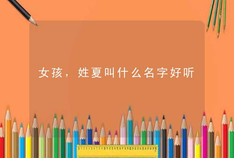 女孩，姓夏叫什么名字好听,第1张