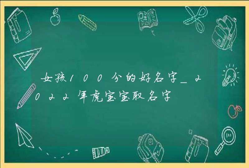 女孩100分的好名字_2022年虎宝宝取名字,第1张