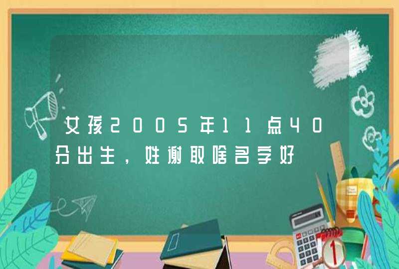 女孩2005年11点40分出生，姓谢取啥名字好,第1张