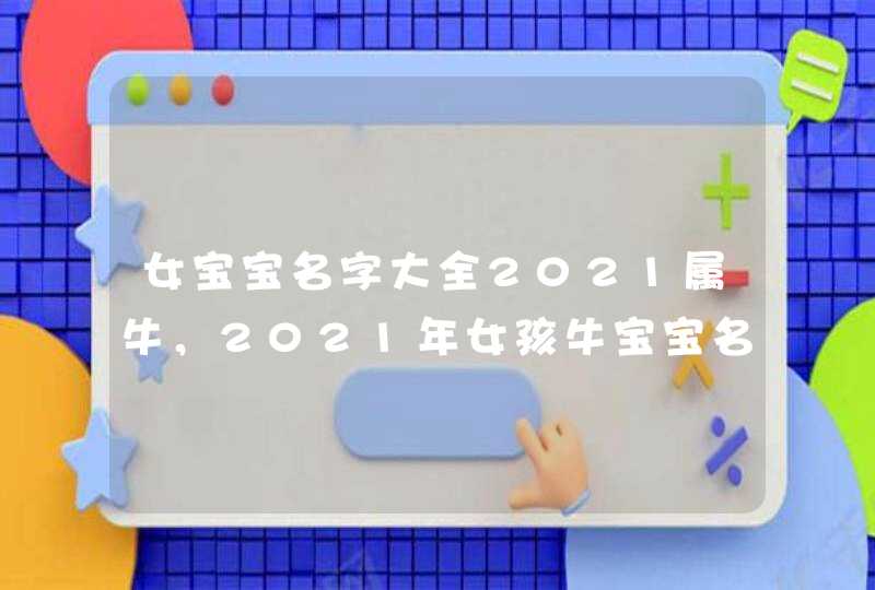 女宝宝名字大全2021属牛，2021年女孩牛宝宝名字,第1张