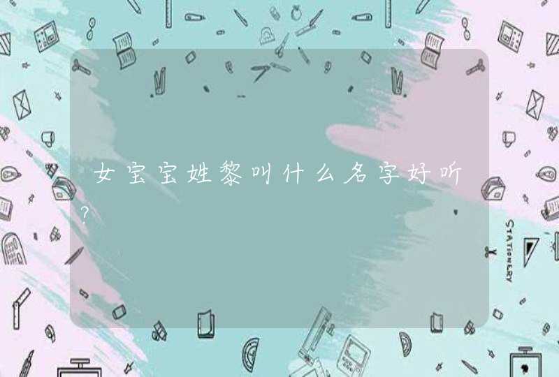 女宝宝姓黎叫什么名字好听？,第1张