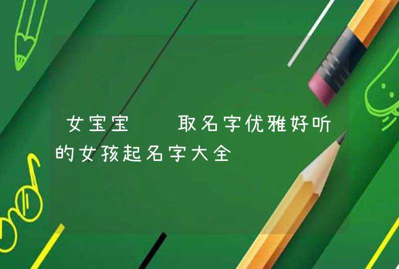 女宝宝诗经取名字优雅好听的女孩起名字大全,第1张