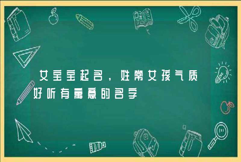 女宝宝起名，姓常女孩气质好听有寓意的名字,第1张