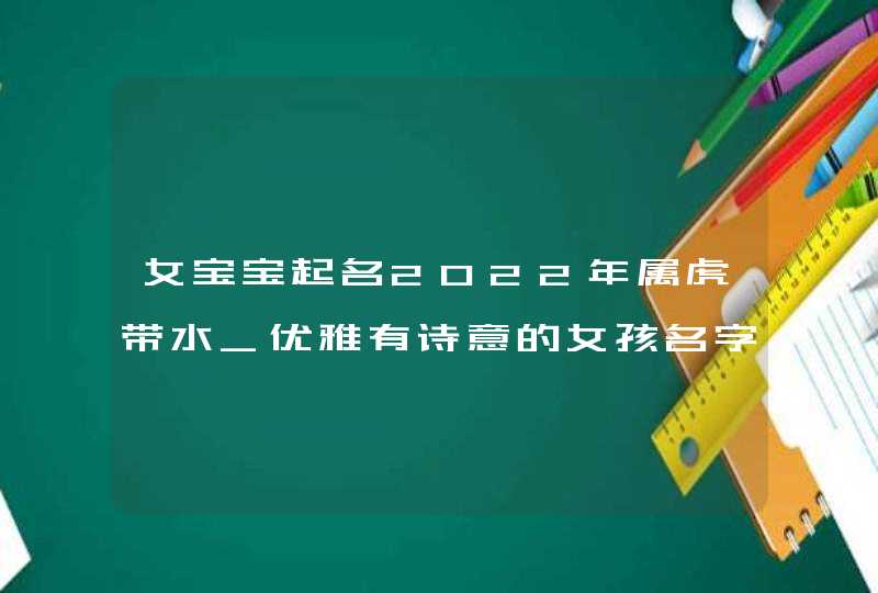 女宝宝起名2022年属虎带水_优雅有诗意的女孩名字,第1张