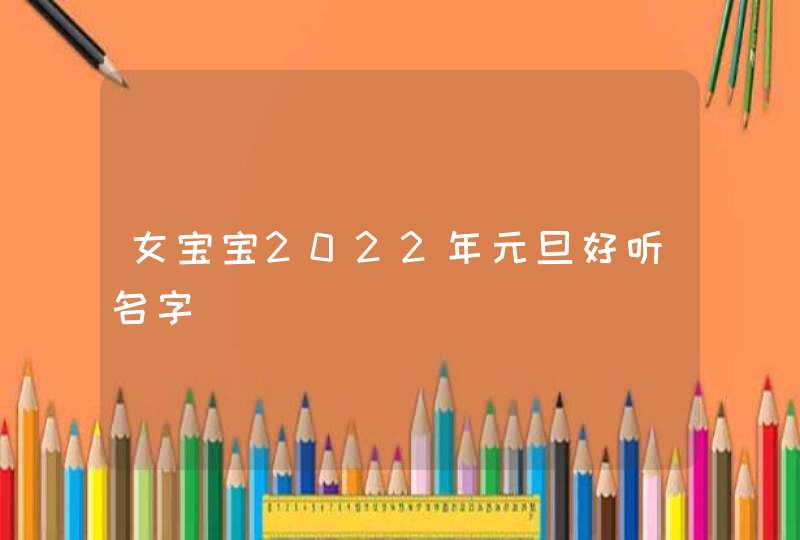 女宝宝2022年元旦好听名字,第1张