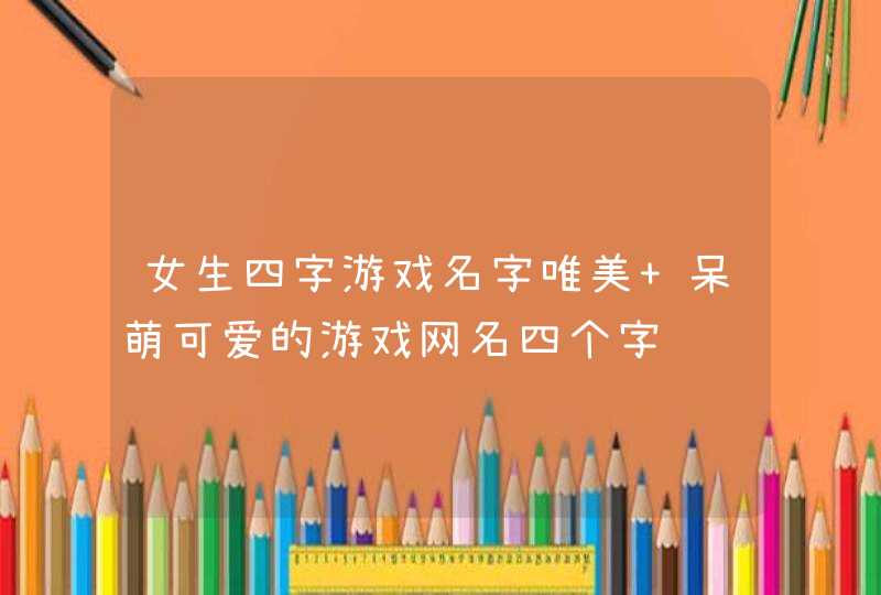 女生四字游戏名字唯美 呆萌可爱的游戏网名四个字,第1张