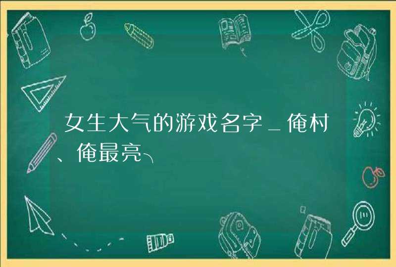 女生大气的游戏名字_俺村、俺最亮╮,第1张