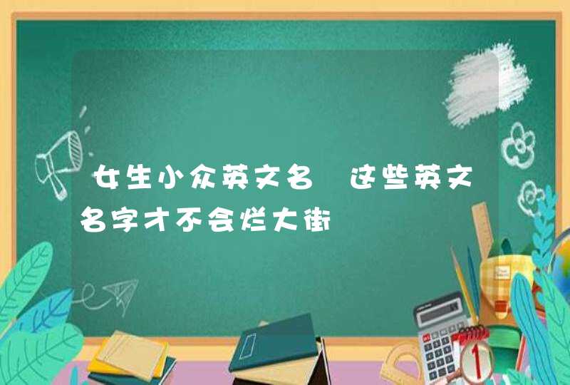 女生小众英文名 这些英文名字才不会烂大街,第1张