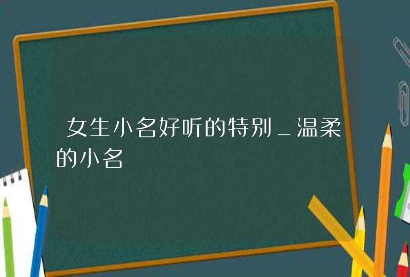 女生小名好听的特别_温柔的小名,第1张
