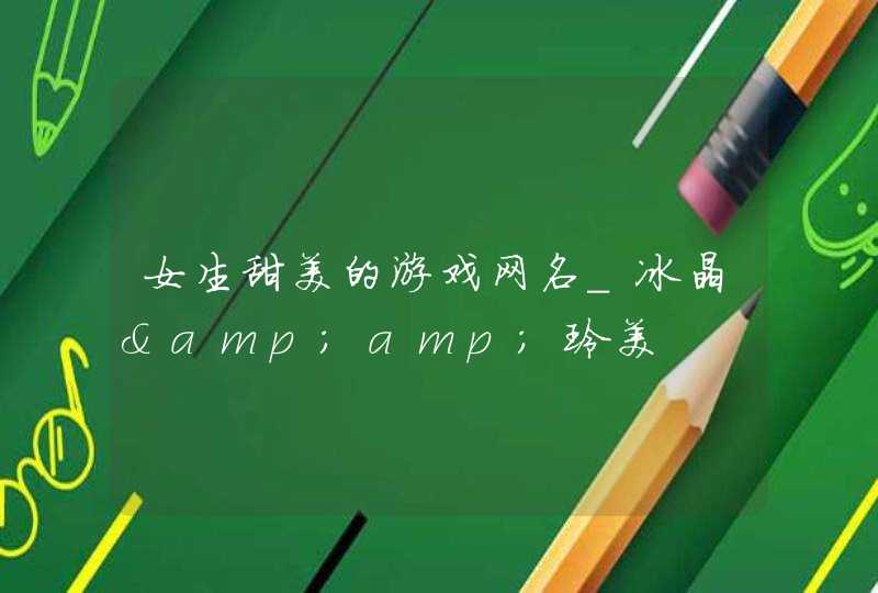 女生甜美的游戏网名_冰晶&amp;玲美,第1张