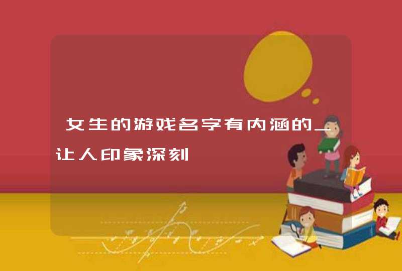 女生的游戏名字有内涵的_让人印象深刻,第1张