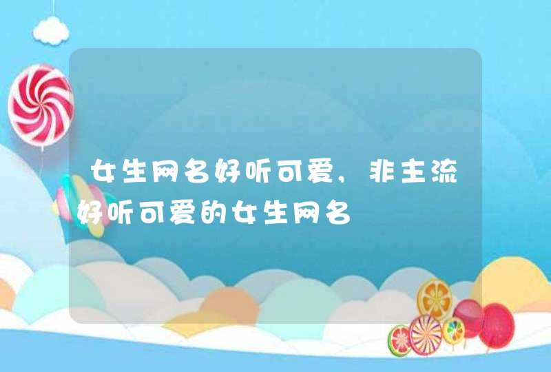 女生网名好听可爱,非主流好听可爱的女生网名,第1张