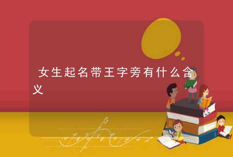 女生起名带王字旁有什么含义,第1张