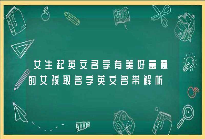 女生起英文名字有美好寓意的女孩取名字英文名带解析,第1张