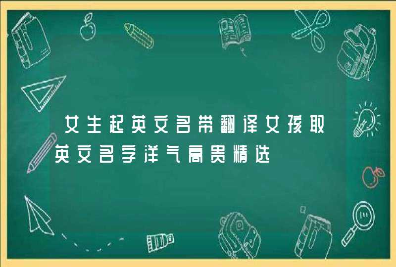 女生起英文名带翻译女孩取英文名字洋气高贵精选,第1张
