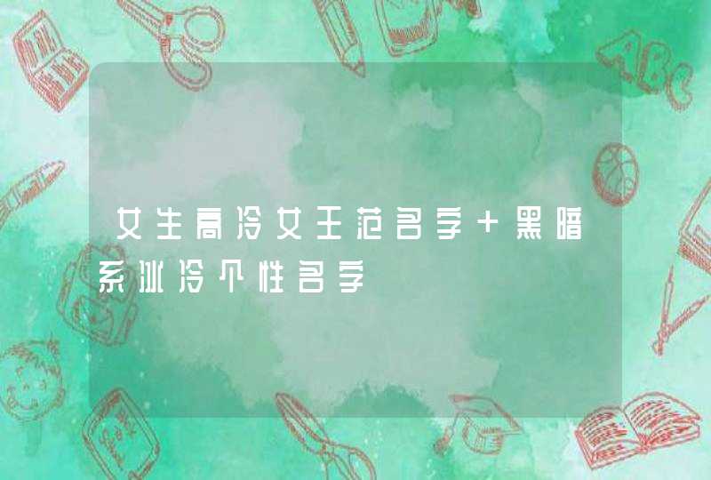 女生高冷女王范名字 黑暗系冰冷个性名字,第1张