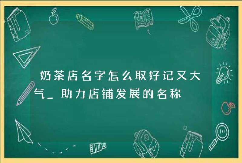 奶茶店名字怎么取好记又大气_助力店铺发展的名称,第1张