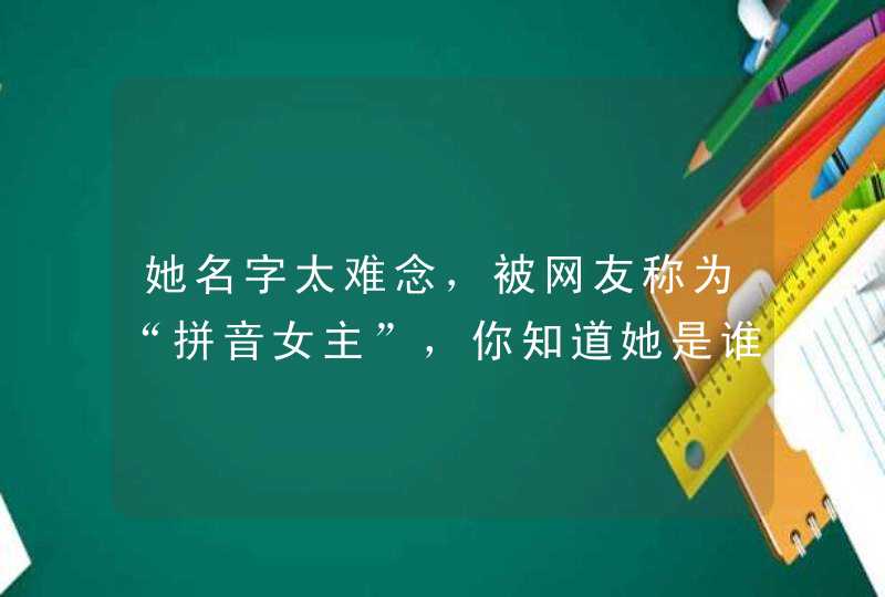 她名字太难念，被网友称为“拼音女主”，你知道她是谁吗？,第1张