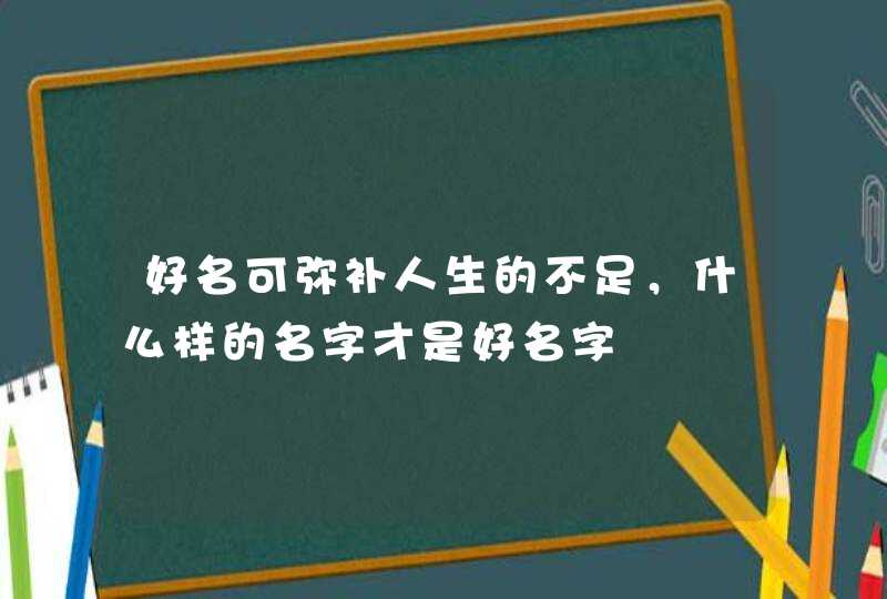 好名可弥补人生的不足，什么样的名字才是好名字,第1张