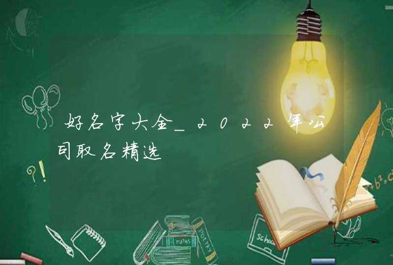 好名字大全_2022年公司取名精选,第1张