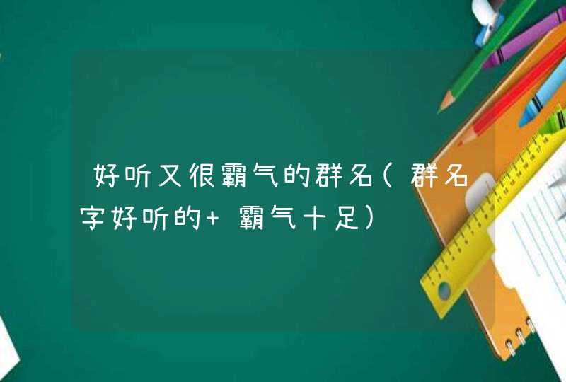 好听又很霸气的群名(群名字好听的 霸气十足),第1张