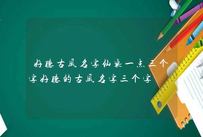 好听古风名字仙气一点三个字好听的古风名字三个字,第1张