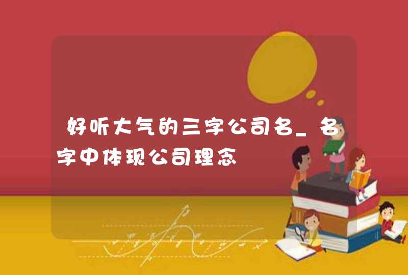 好听大气的三字公司名_名字中体现公司理念,第1张
