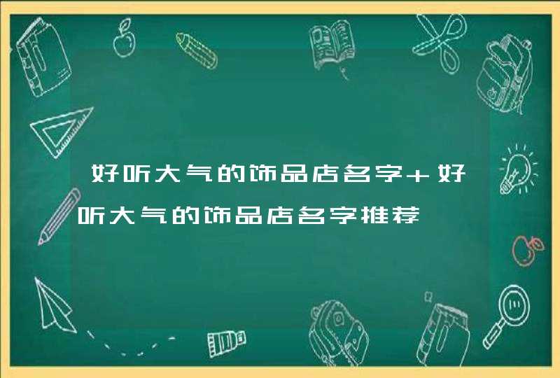 好听大气的饰品店名字 好听大气的饰品店名字推荐,第1张