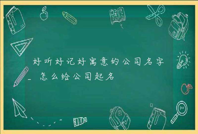 好听好记好寓意的公司名字_怎么给公司起名,第1张