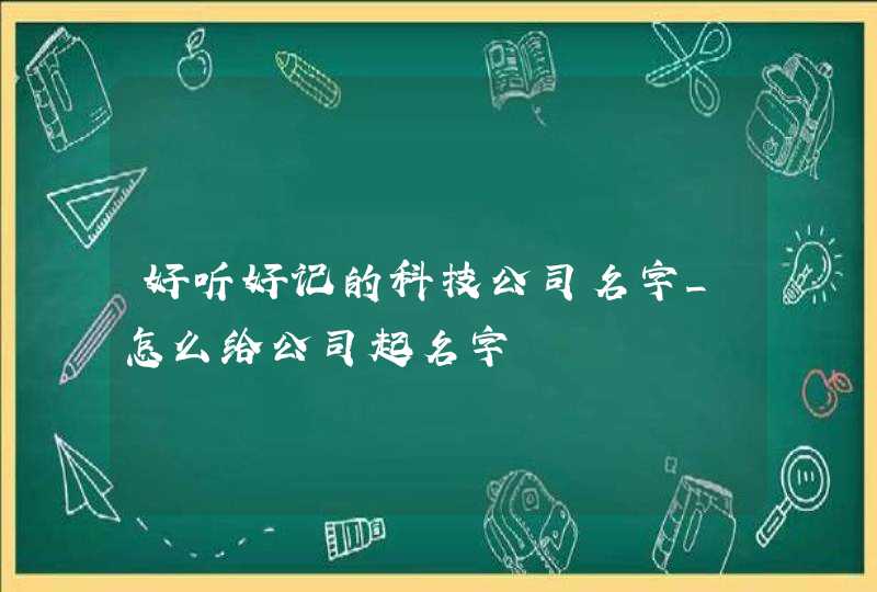 好听好记的科技公司名字_怎么给公司起名字,第1张