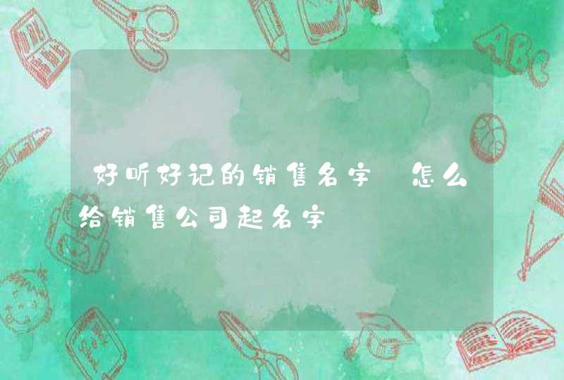 好听好记的销售名字_怎么给销售公司起名字,第1张