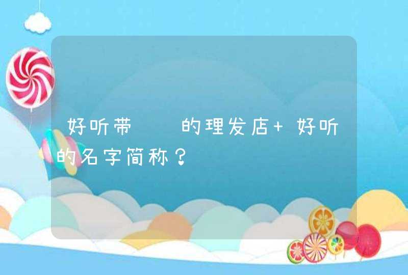 好听带财运的理发店 好听的名字简称？,第1张