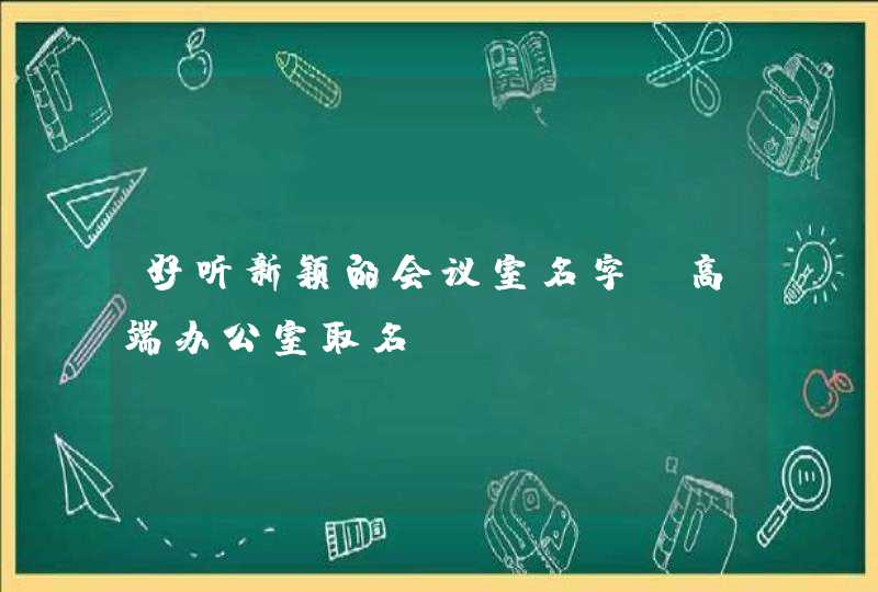 好听新颖的会议室名字_高端办公室取名,第1张