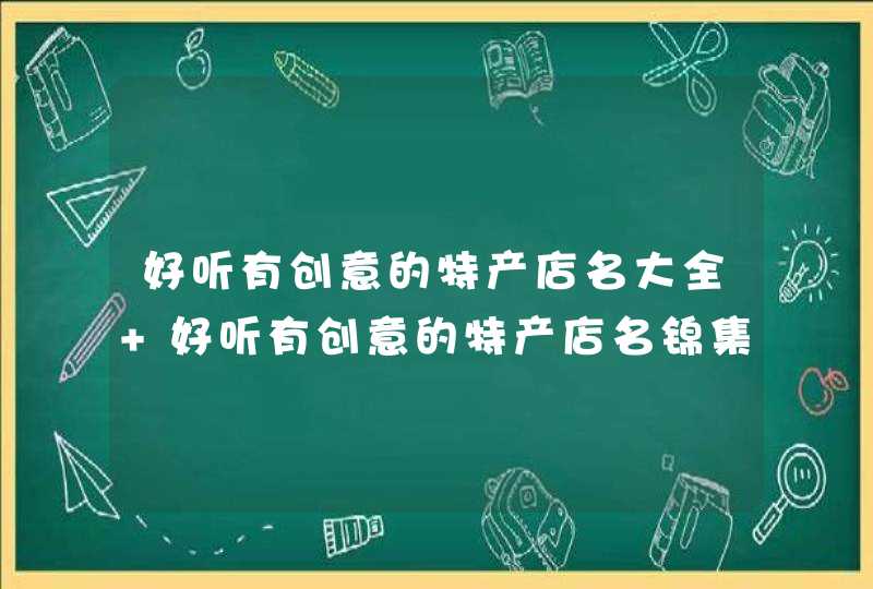 好听有创意的特产店名大全 好听有创意的特产店名锦集,第1张