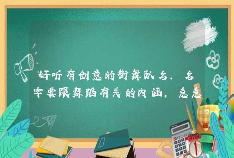 好听有创意的街舞队名，名字要跟舞蹈有关的内涵，急急急,第1张