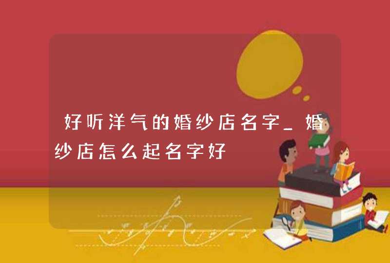 好听洋气的婚纱店名字_婚纱店怎么起名字好,第1张