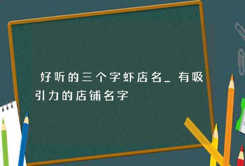 好听的三个字虾店名_有吸引力的店铺名字,第1张