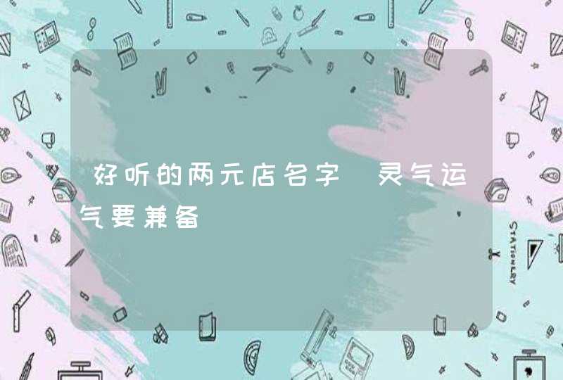 好听的两元店名字_灵气运气要兼备,第1张
