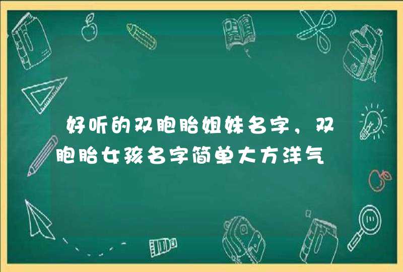 好听的双胞胎姐妹名字，双胞胎女孩名字简单大方洋气,第1张