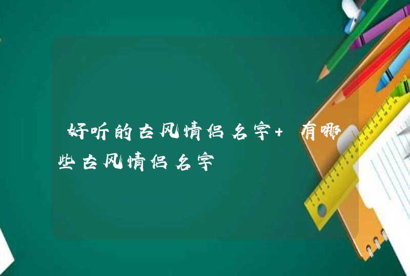 好听的古风情侣名字 有哪些古风情侣名字,第1张