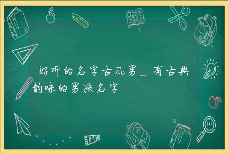 好听的名字古风男_有古典韵味的男孩名字,第1张