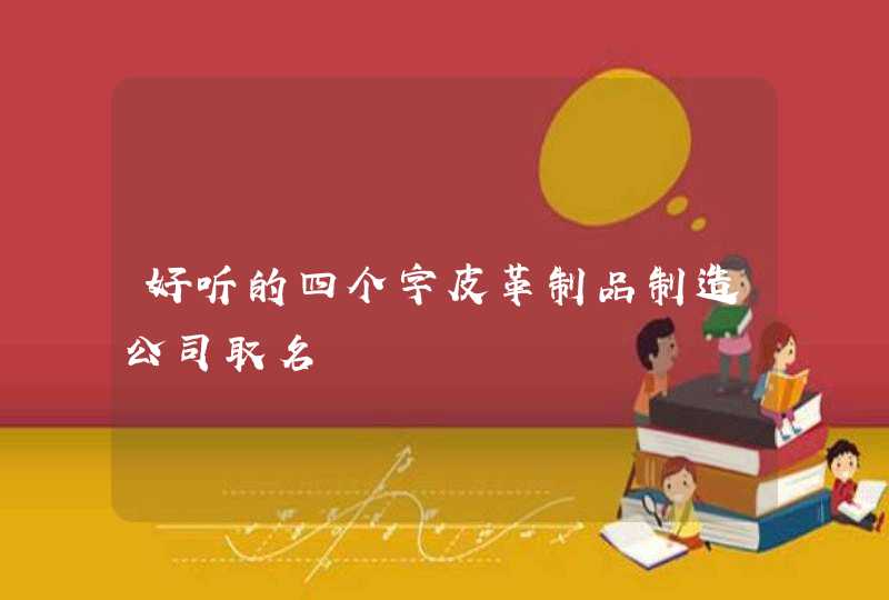好听的四个字皮革制品制造公司取名,第1张