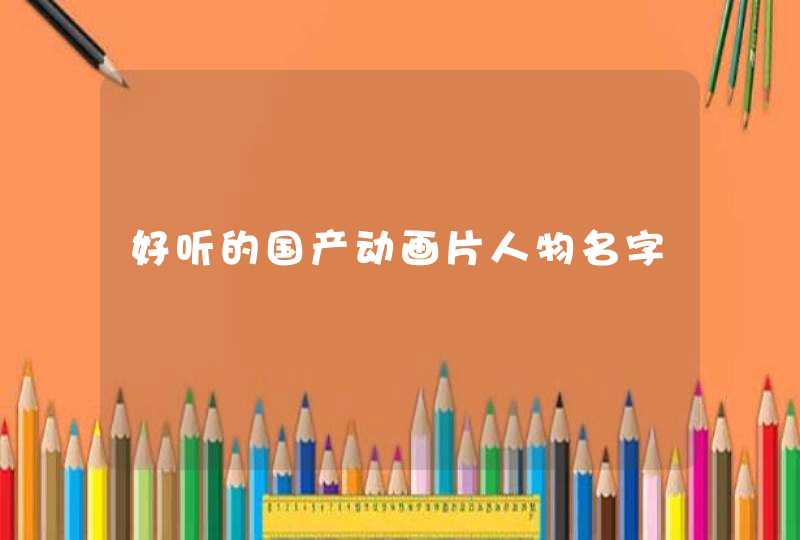 好听的国产动画片人物名字,第1张