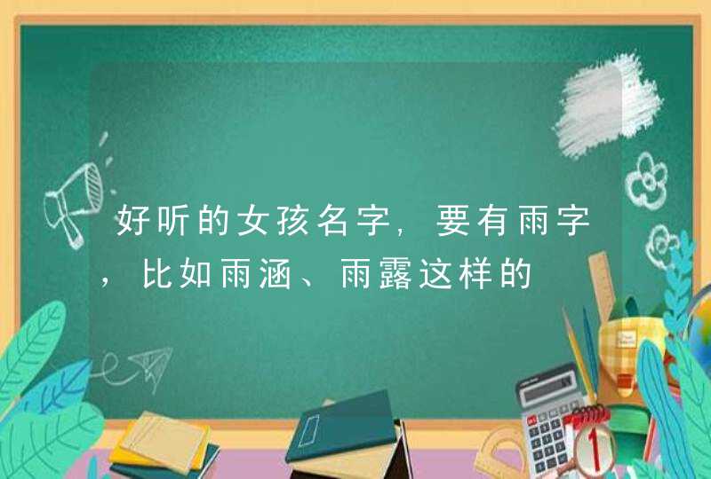 好听的女孩名字,要有雨字，比如雨涵、雨露这样的,第1张